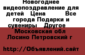 Новогоднее видеопоздравление для детей › Цена ­ 200 - Все города Подарки и сувениры » Другое   . Московская обл.,Лосино-Петровский г.